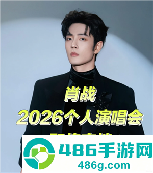 2026肖战演唱会行程表 2026肖战演唱会抢票攻略